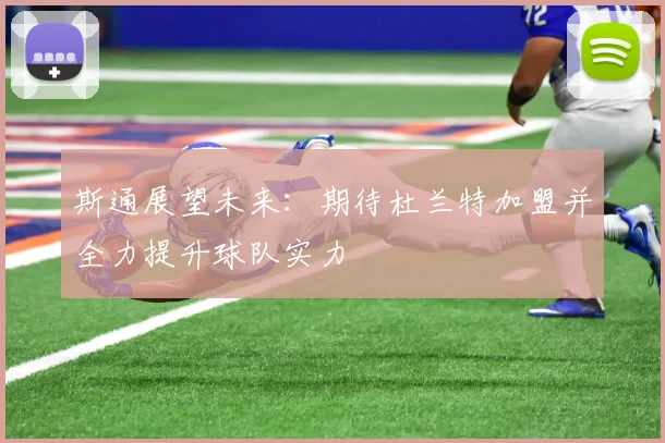 斯通展望未来：期待杜兰特加盟并全力提升球队实力