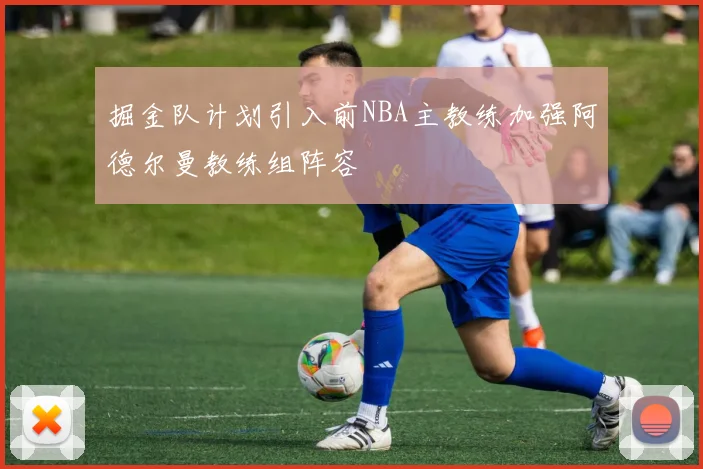 掘金队计划引入前NBA主教练加强阿德尔曼教练组阵容