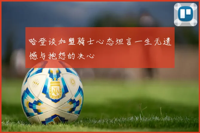 哈登谈加盟骑士心态坦言一生无遗憾与抱怨的决心
