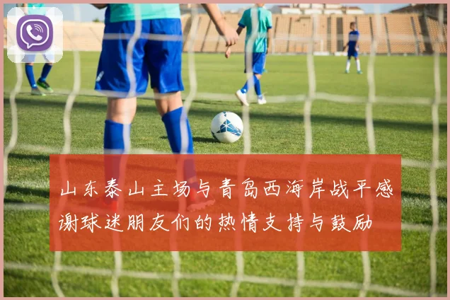 山东泰山主场与青岛西海岸战平感谢球迷朋友们的热情支持与鼓励