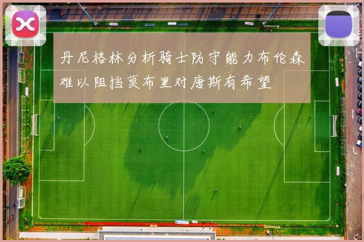 丹尼格林分析骑士防守能力布伦森难以阻挡莫布里对唐斯有希望