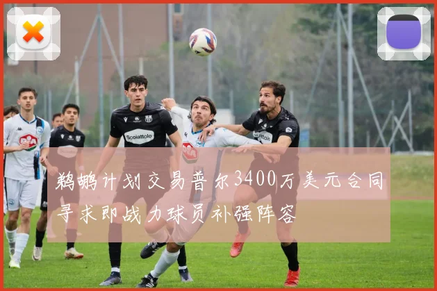 鹈鹕计划交易普尔3400万美元合同寻求即战力球员补强阵容