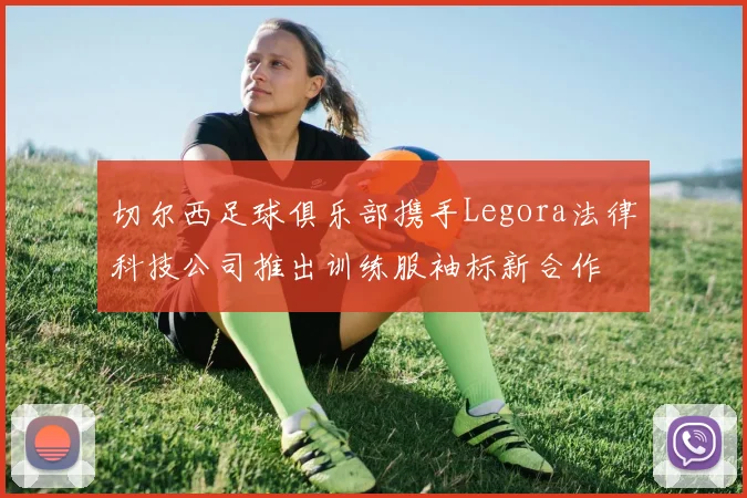 切尔西足球俱乐部携手Legora法律科技公司推出训练服袖标新合作